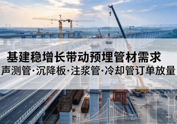 渝北区基建稳增长带动预埋监测管材需求，声测管、沉降板、注浆管订单持续放量